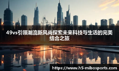 49vs引领潮流新风尚探索未来科技与生活的完美结合之旅