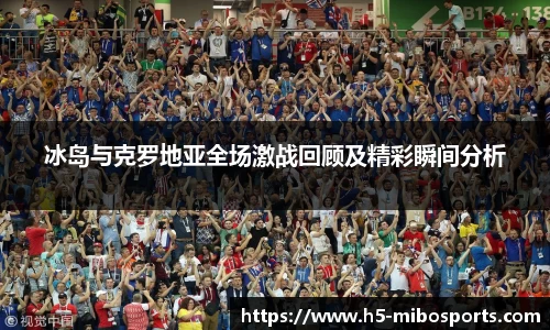 冰岛与克罗地亚全场激战回顾及精彩瞬间分析