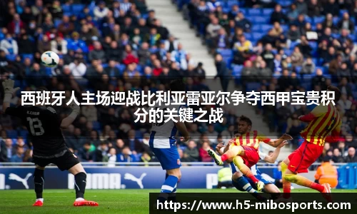西班牙人主场迎战比利亚雷亚尔争夺西甲宝贵积分的关键之战